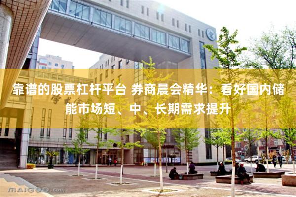 靠谱的股票杠杆平台 券商晨会精华：看好国内储能市场短、中、长期需求提升