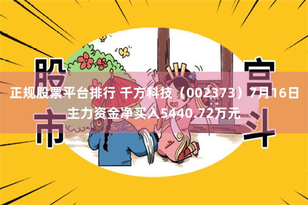 正规股票平台排行 千方科技（002373）7月16日主力资金净买入5440.72万元
