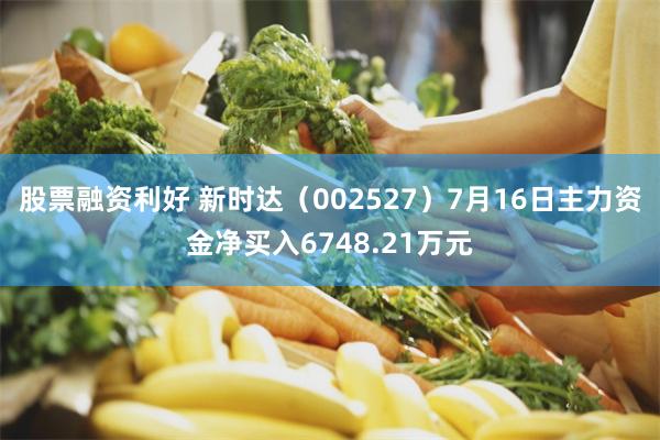 股票融资利好 新时达（002527）7月16日主力资金净买入6748.21万元