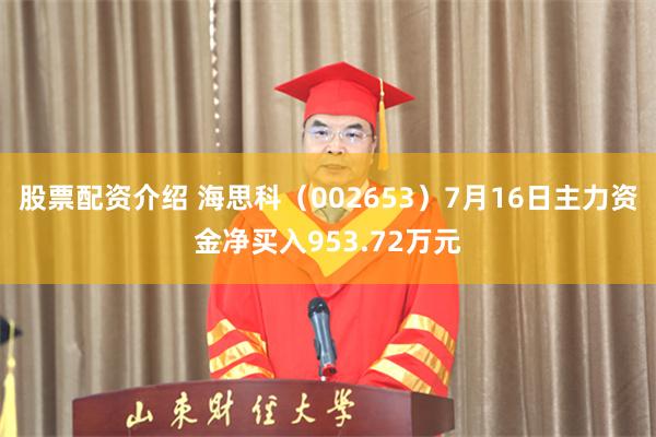 股票配资介绍 海思科（002653）7月16日主力资金净买入953.72万元