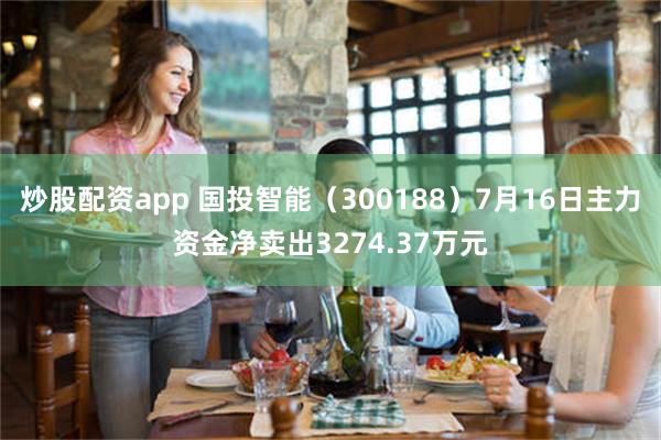 炒股配资app 国投智能（300188）7月16日主力资金净卖出3274.37万元