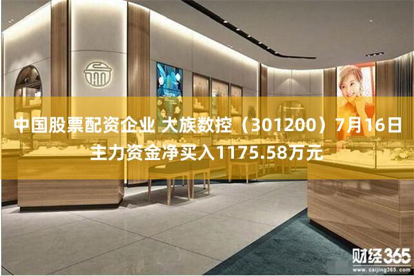 中国股票配资企业 大族数控（301200）7月16日主力资金净买入1175.58万元