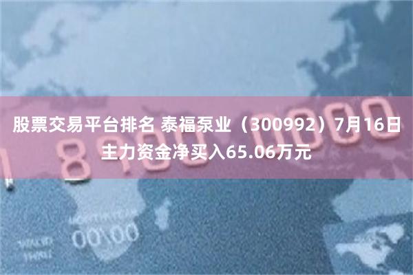 股票交易平台排名 泰福泵业（300992）7月16日主力资金净买入65.06万元