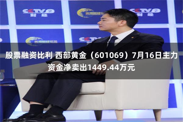 股票融资比利 西部黄金（601069）7月16日主力资金净卖出1449.44万元