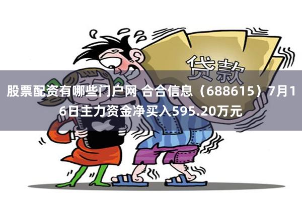 股票配资有哪些门户网 合合信息（688615）7月16日主力资金净买入595.20万元