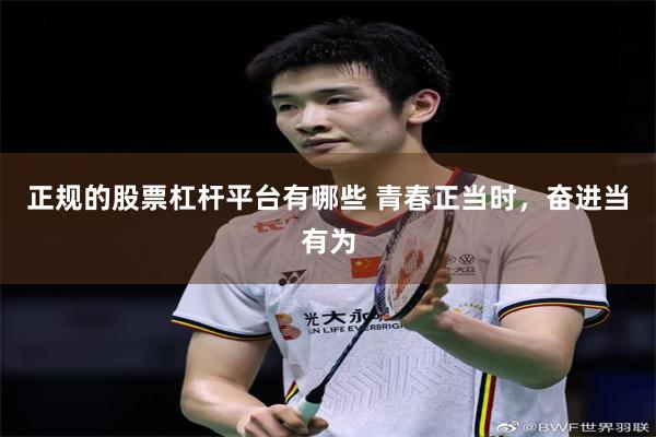 正规的股票杠杆平台有哪些 青春正当时，奋进当有为