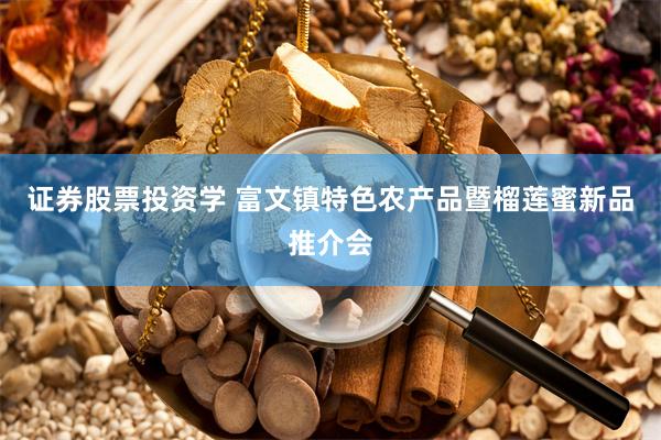 证券股票投资学 富文镇特色农产品暨榴莲蜜新品推介会