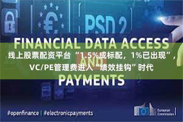 线上股票配资平台 “1.5%成标配，1%已出现”，VC/PE管理费进入“绩效挂钩”时代