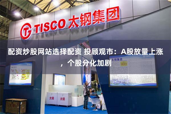 配资炒股网站选择配资 投顾观市：A股放量上涨，个股分化加剧