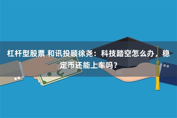 杠杆型股票 和讯投顾徐尧：科技踏空怎么办，稳定币还能上车吗？