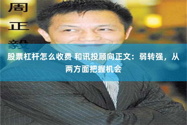 股票杠杆怎么收费 和讯投顾向正文：弱转强，从两方面把握机会