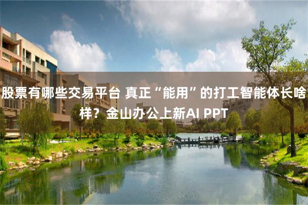 股票有哪些交易平台 真正“能用”的打工智能体长啥样？金山办公上新AI PPT