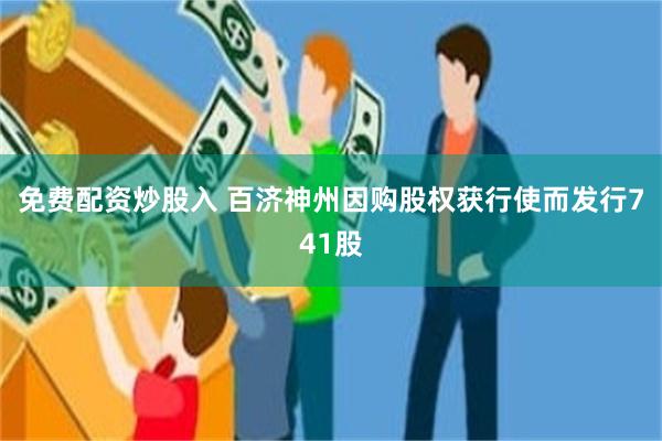 免费配资炒股入 百济神州因购股权获行使而发行741股
