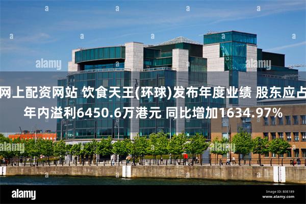 网上配资网站 饮食天王(环球)发布年度业绩 股东应占年内溢利6450.6万港元 同比增加1634.97%