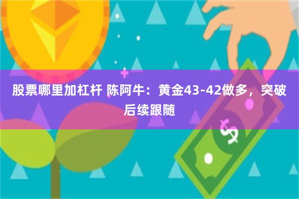 股票哪里加杠杆 陈阿牛：黄金43-42做多，突破后续跟随
