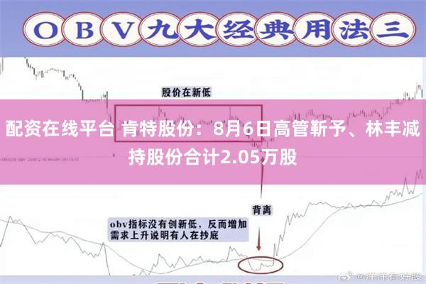 配资在线平台 肯特股份：8月6日高管靳予、林丰减持股份合计2.05万股