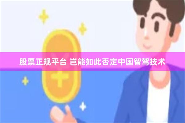 股票正规平台 岂能如此否定中国智驾技术