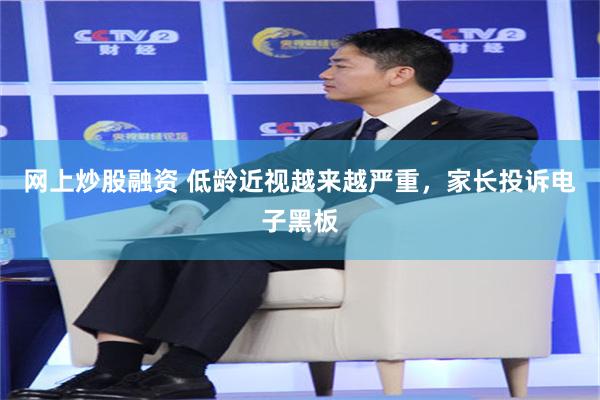 网上炒股融资 低龄近视越来越严重，家长投诉电子黑板