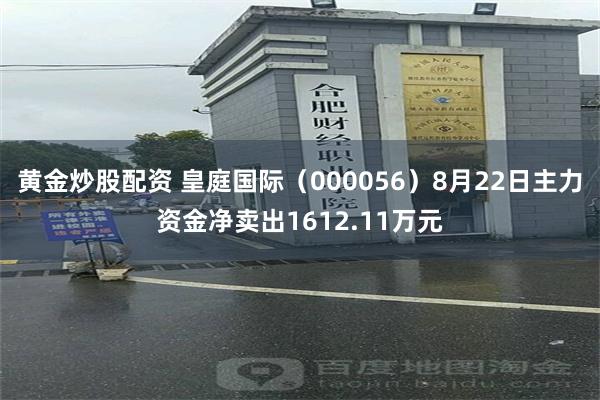 黄金炒股配资 皇庭国际（000056）8月22日主力资金净卖出1612.11万元