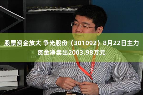 股票资金放大 争光股份（301092）8月22日主力资金净卖出2003.98万元