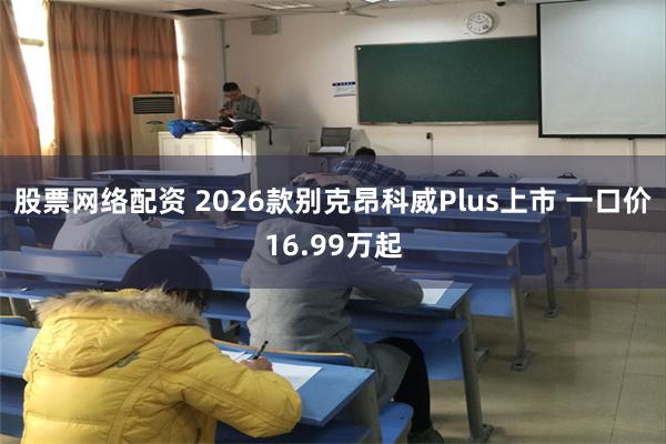 股票网络配资 2026款别克昂科威Plus上市 一口价16.99万起