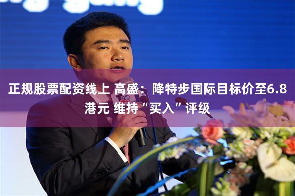 正规股票配资线上 高盛：降特步国际目标价至6.8港元 维持“买入”评级