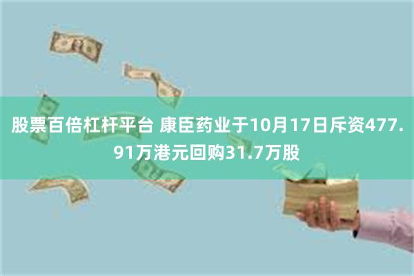 股票百倍杠杆平台 康臣药业于10月17日斥资477.91万港元回购31.7万股