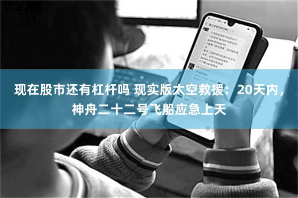 现在股市还有杠杆吗 现实版太空救援：20天内，神舟二十二号飞船应急上天