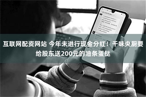 互联网配资网站 今年未进行现金分红！千味央厨要给股东送200元的油条蛋挞