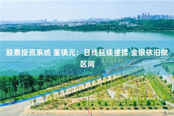 股票投资系统 董镇元：日线延续搓揉 金银依旧做区间