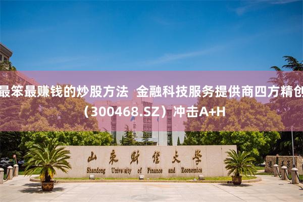 最笨最赚钱的炒股方法  金融科技服务提供商四方精创（300468.SZ）冲击A+H