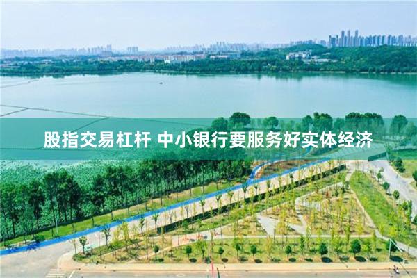 股指交易杠杆 中小银行要服务好实体经济