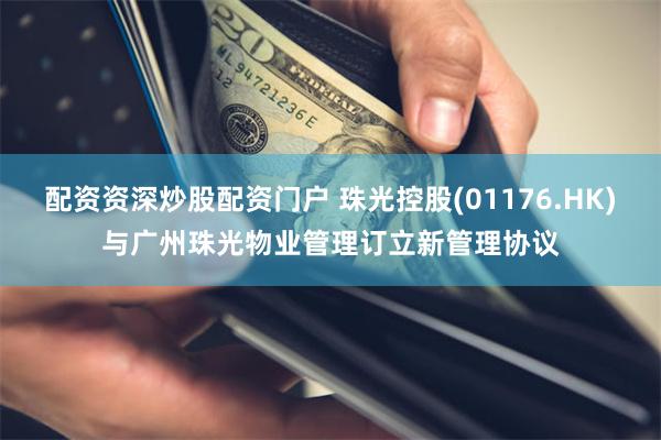 配资资深炒股配资门户 珠光控股(01176.HK)与广州珠光物业管理订立新管理协议