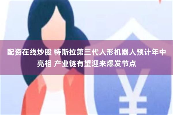 配资在线炒股 特斯拉第三代人形机器人预计年中亮相 产业链有望迎来爆发节点
