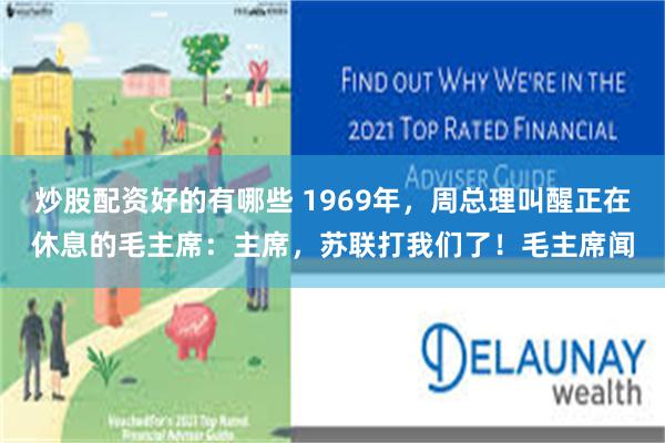 炒股配资好的有哪些 1969年，周总理叫醒正在休息的毛主席：主席，苏联打我们了！毛主席闻