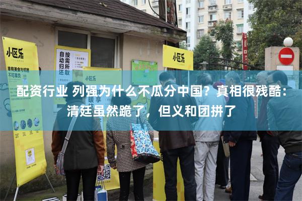 配资行业 列强为什么不瓜分中国？真相很残酷：清廷虽然跪了，但义和团拼了