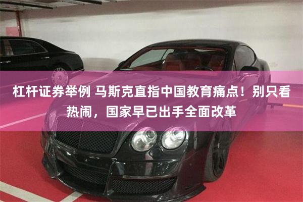 杠杆证券举例 马斯克直指中国教育痛点！别只看热闹，国家早已出手全面改革