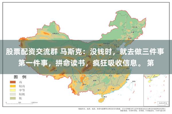 股票配资交流群 马斯克：没钱时，就去做三件事 第一件事，拼命读书，疯狂吸收信息。 第