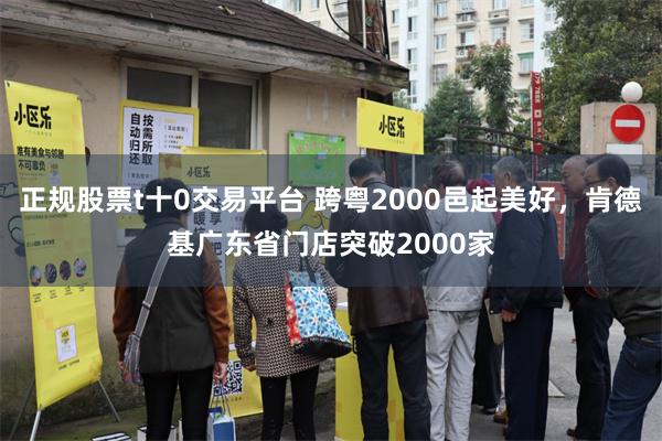 正规股票t十0交易平台 跨粤2000邑起美好，肯德基广东省门店突破2000家