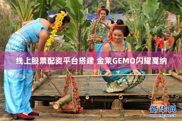 线上股票配资平台搭建 金茉GEMO闪耀戛纳