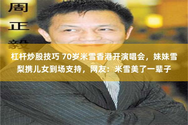杠杆炒股技巧 70岁米雪香港开演唱会，妹妹雪梨携儿女到场支持，网友：米雪美了一辈子