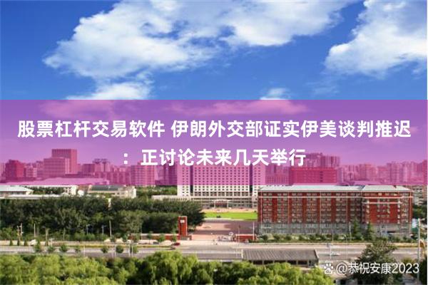 股票杠杆交易软件 伊朗外交部证实伊美谈判推迟：正讨论未来几天举行