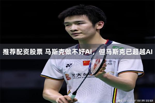 推荐配资股票 马斯克做不好AI，但马斯克已超越AI