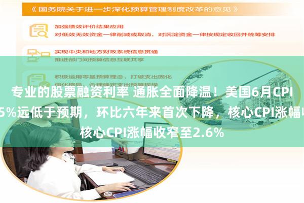 专业的股票融资利率 通胀全面降温！美国6月CPI同比上涨3.5%远低于预期，环比六年来首次下降，核心CPI涨幅收窄至2.6%