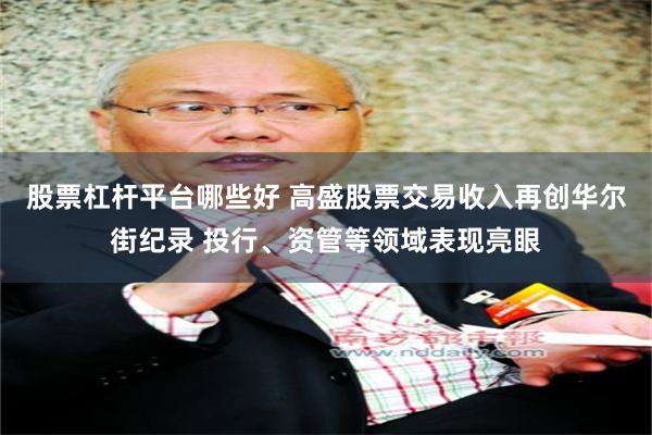 股票杠杆平台哪些好 高盛股票交易收入再创华尔街纪录 投行、资管等领域表现亮眼