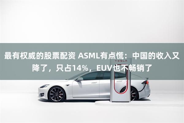 最有权威的股票配资 ASML有点慌：中国的收入又降了，只占14%，EUV也不畅销了