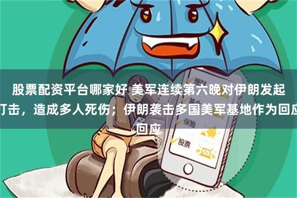 股票配资平台哪家好 美军连续第六晚对伊朗发起打击，造成多人死伤；伊朗袭击多国美军基地作为回应