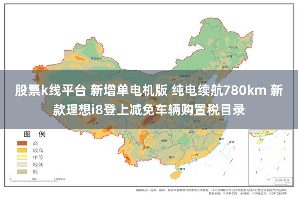股票k线平台 新增单电机版 纯电续航780km 新款理想i8登上减免车辆购置税目录