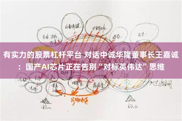 有实力的股票杠杆平台 对话中诚华隆董事长王嘉诚：国产AI芯片正在告别“对标英伟达”思维