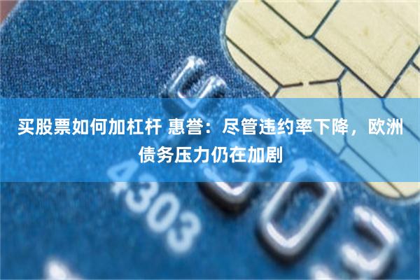 买股票如何加杠杆 惠誉：尽管违约率下降，欧洲债务压力仍在加剧